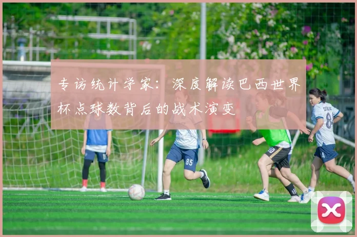 专访统计学家:深度解读巴西世界杯点球数背后的战术演变