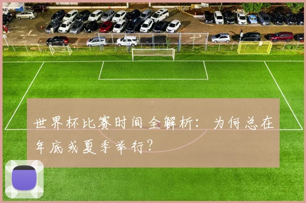 世界杯比赛时间全解析：为何总在年底或夏季举行？