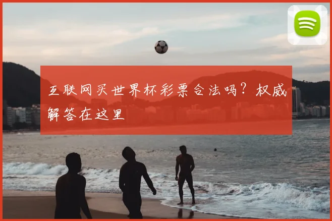 互联网买世界杯彩票合法吗？权威解答在这里