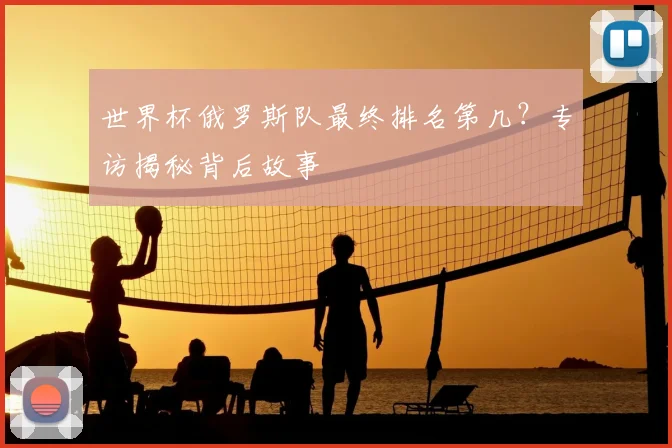 世界杯俄罗斯队最终排名第几？专访揭秘背后故事