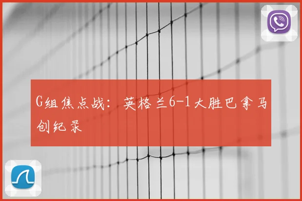 G组焦点战:英格兰6-1大胜巴拿马创纪录
