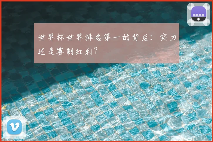 世界杯世界排名第一的背后：实力还是赛制红利？