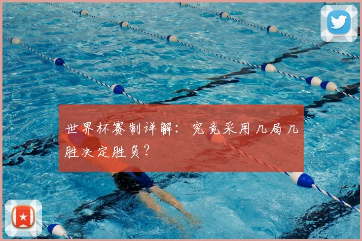 世界杯赛制详解:究竟采用几局几胜决定胜负?