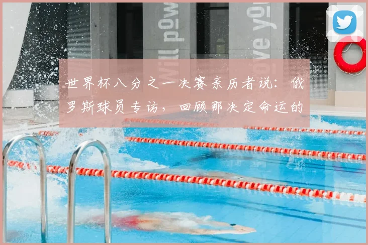 世界杯八分之一决赛亲历者说：俄罗斯球员专访，回顾那决定命运的一战