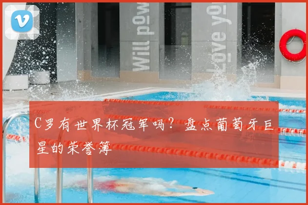 C罗有世界杯冠军吗?盘点葡萄牙巨星的荣誉簿