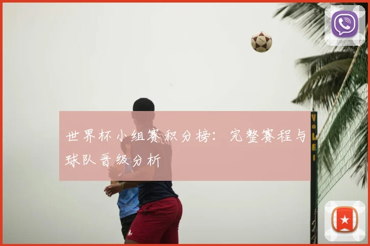 世界杯小组赛积分榜：完整赛程与球队晋级分析