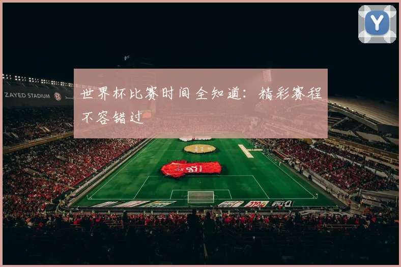 世界杯比赛时间全知道:精彩赛程不容错过