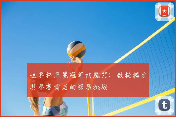 世界杯卫冕冠军的魔咒:数据揭示其参赛背后的深层挑战