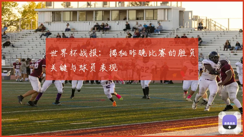 世界杯战报:揭秘昨晚比赛的胜负关键与球员表现
