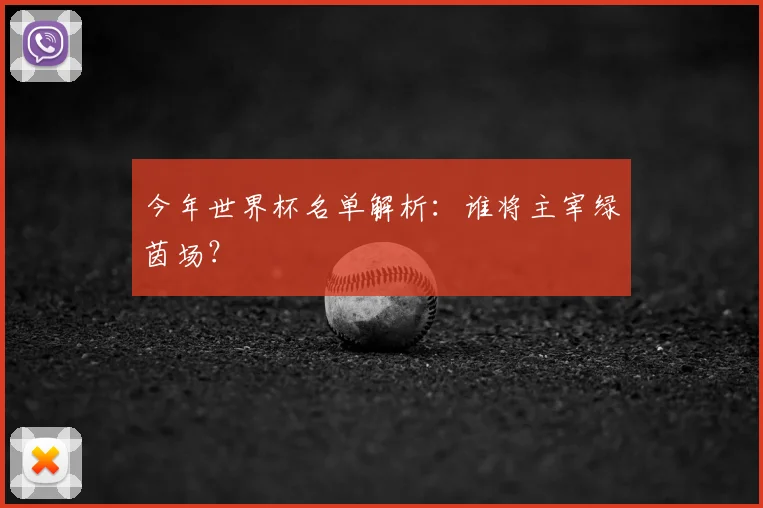 今年世界杯名单解析:谁将主宰绿茵场?
