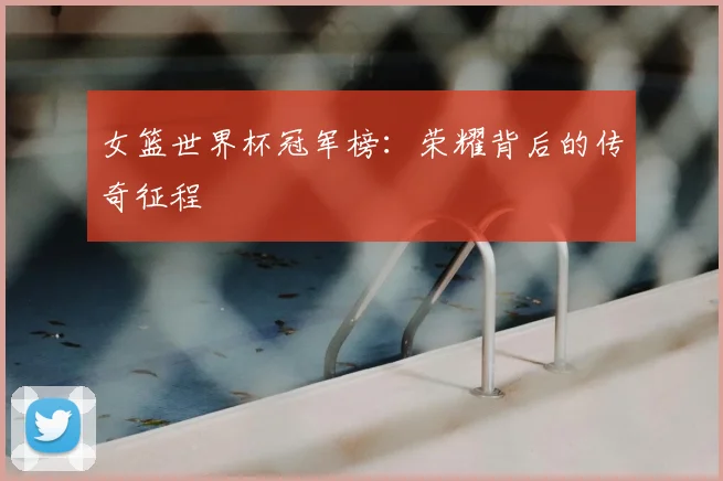 女篮世界杯冠军榜：荣耀背后的传奇征程