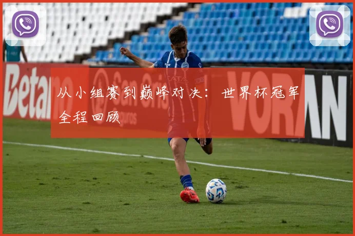从小组赛到巅峰对决:世界杯冠军全程回顾
