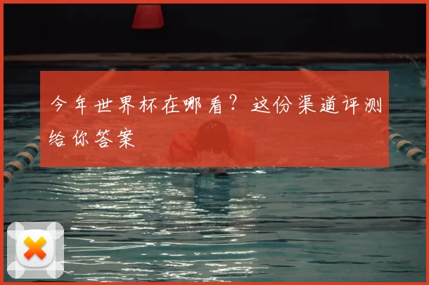 今年世界杯在哪看？这份渠道评测给你答案