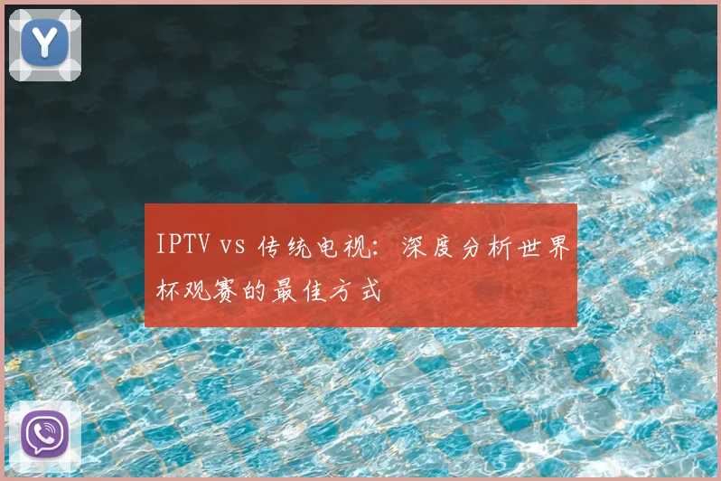 IPTV vs 传统电视：深度分析世界杯观赛的最佳方式