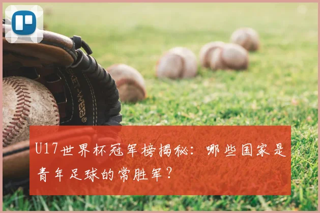 U17世界杯冠军榜揭秘:哪些国家是青年足球的常胜军?