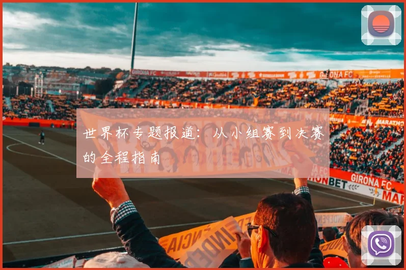 世界杯专题报道:从小组赛到决赛的全程指南