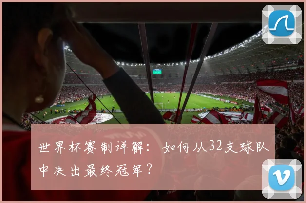 世界杯赛制详解:如何从32支球队中决出最终冠军?