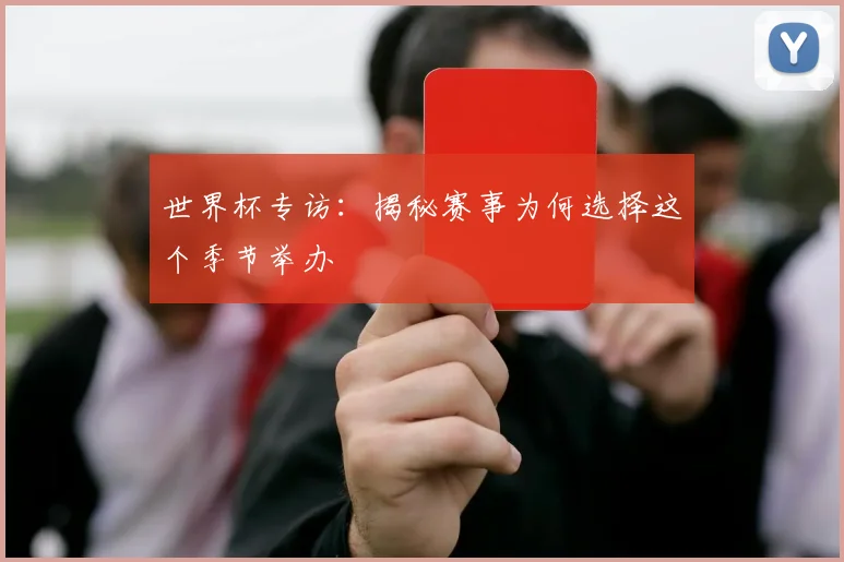 世界杯专访:揭秘赛事为何选择这个季节举办
