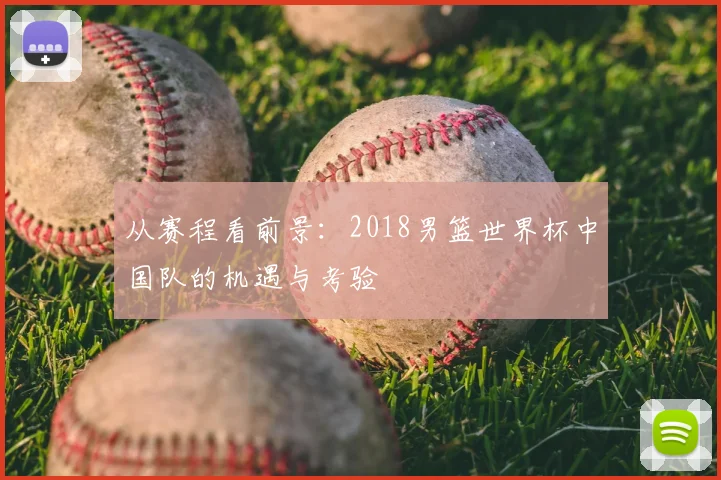 从赛程看前景：2018男篮世界杯中国队的机遇与考验