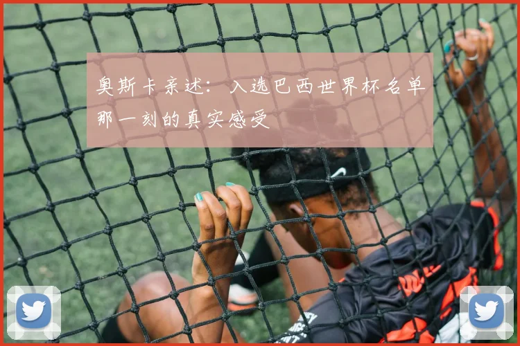 奥斯卡亲述：入选巴西世界杯名单那一刻的真实感受