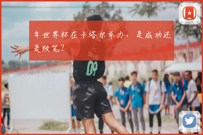 年世界杯在卡塔尔举办，是成功还是败笔？
