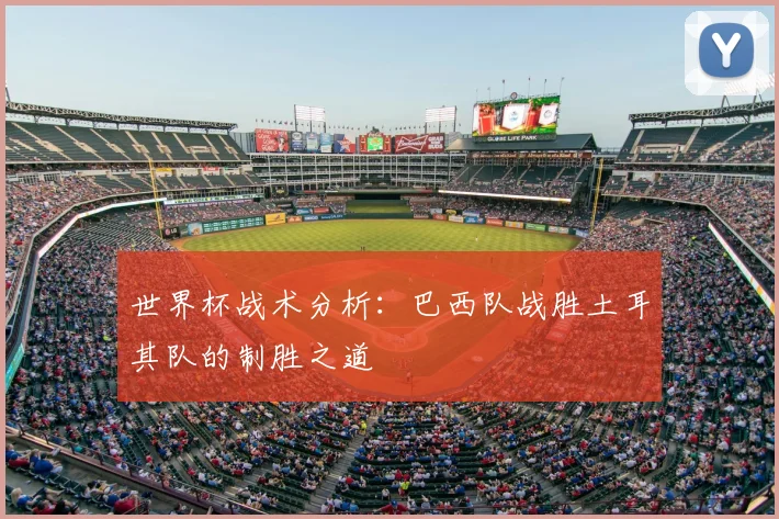 世界杯战术分析:巴西队战胜土耳其队的制胜之道