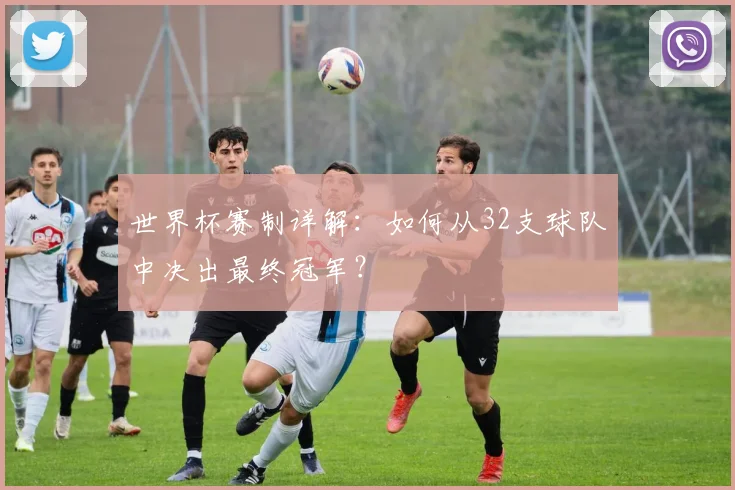 世界杯赛制详解:如何从32支球队中决出最终冠军?