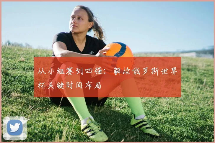 从小组赛到四强：解读俄罗斯世界杯关键时间布局