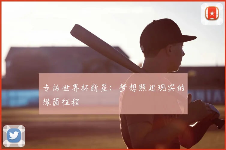 专访世界杯新星:梦想照进现实的绿茵征程