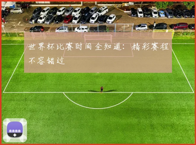 世界杯比赛时间全知道：精彩赛程不容错过