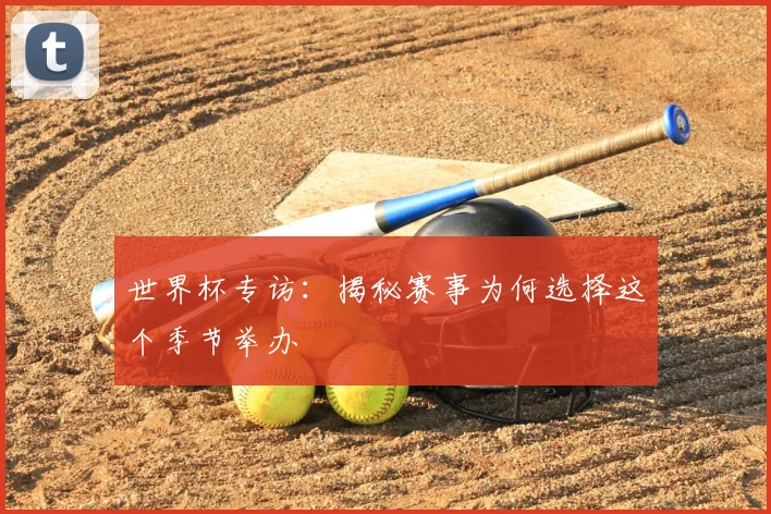 世界杯专访:揭秘赛事为何选择这个季节举办