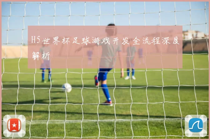 H5世界杯足球游戏开发全流程深度解析