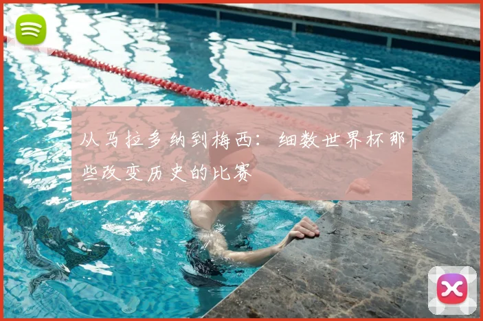 从马拉多纳到梅西：细数世界杯那些改变历史的比赛